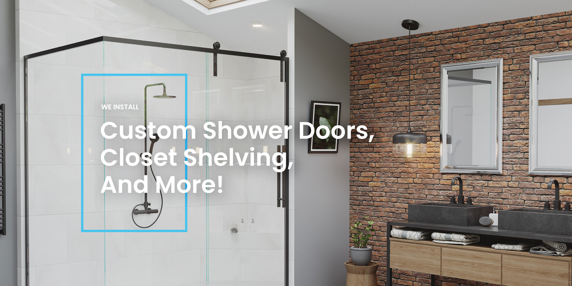 We install custom shower doors, closet shelving, and more!